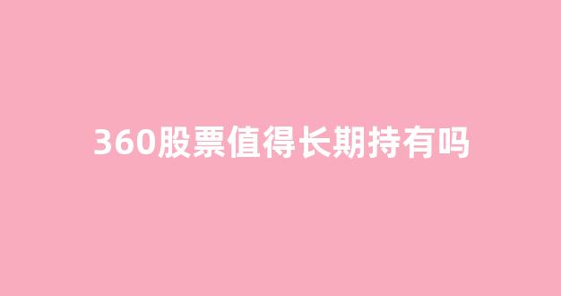 360股票值得长期持有吗(三六零股票行情走势)_https://www.shshucaipeisong.com_创业板_第1张