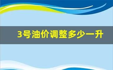 3.4号油价预测-3号油价调整多少一升油
