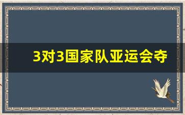 国家队亚运会名单-3对3国家队亚运会夺冠