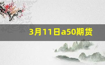 3月11日a50期货指数实时行情(a50指数期货行情实时行情)_https://www.wanyuyiyao.com_北交所_第1张