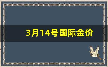 3月14号国际金价_2021年3月14号国际金价