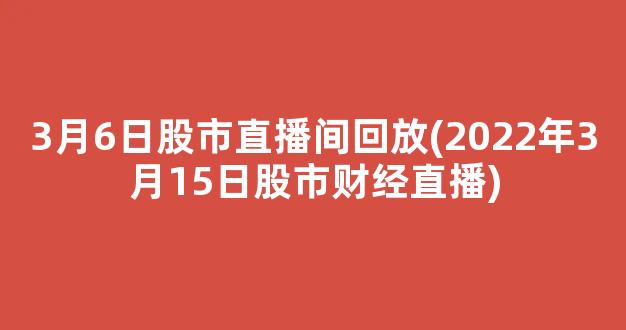 3月6日股市直播间回放(2022年3月15日股市财经直播)_https://www.kairu168.com_广期所_第1张