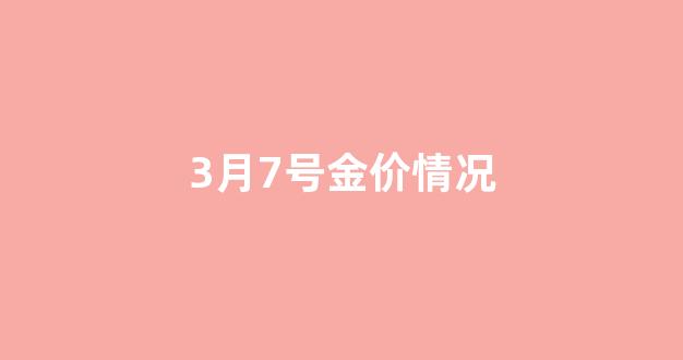 3月7号金价情况_2021年3月7号金价