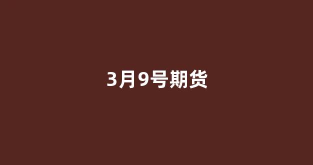 3月9号期货(3月24日期货)_https://www.gfdzclz.com_上交所_第1张