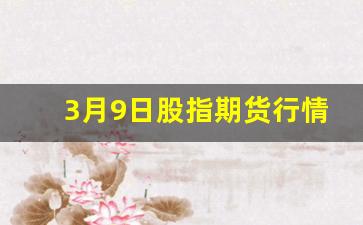 3月9日股指期货行情分析(3月9日股市分析)_https://www.hbxfywj.com_股票知识_第1张