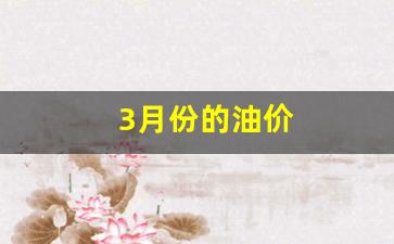 3月份的油价多少钱一升-3月份的油价