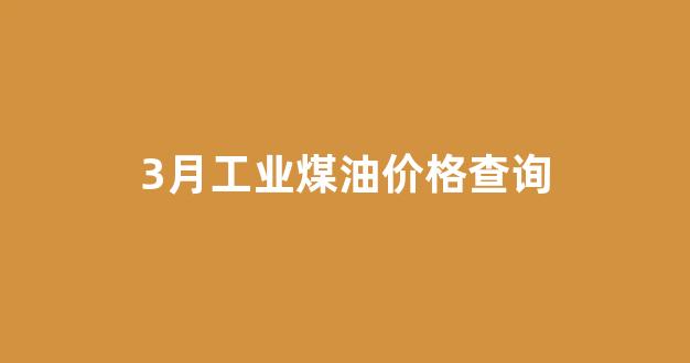 煤油市场价格_3月工业煤油价格查询