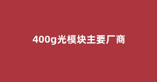 400g光模块主要厂商(400g800g光模块)_https://www.dongshengweixin.com_科创板_第1张