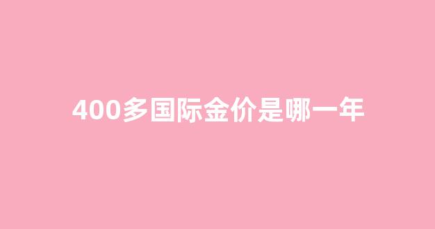400多国际金价是哪一年_金价四百多