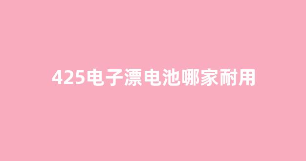 425电子漂电池哪家耐用(电子漂425电池能用多久)_https://www.hangfeite.com_创业板_第1张