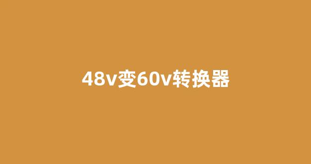 48v变60v转换器(60v转48v转换器)_https://www.dongshengweixin.com_深交所_第1张