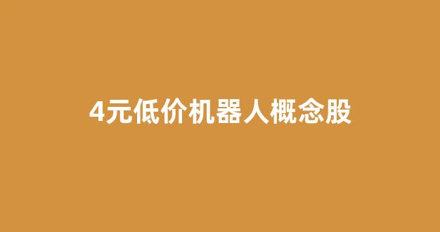 4元低价机器人概念股(机器人概念股一览表)_https://www.qgjzrcxxzxpt.com_上期所_第1张