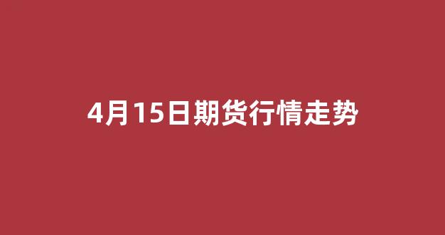 4月15日期货行情走势(4月7日期货暴跌原因)_https://www.wanyuyiyao.com_深交所_第1张