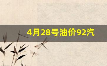 4月28日汽油-4月28号油价92汽油多少钱
