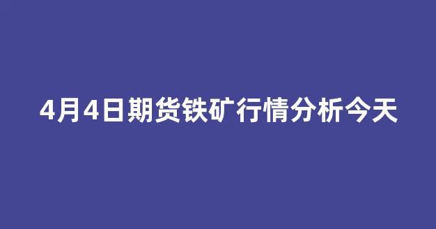 4月4日期货铁矿行情分析今天_https://www.ljyuan-tech.com_深交所_第1张