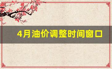 油价4月份下调吗_4月油价调整时间窗口是0点吗