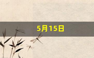 5月15日(5月15日怀孕预产期是什么时候)-第1张图片-个人技术分享