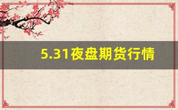 5.31夜盘期货行情时间(夜盘期货几点开盘)_https://www.haiwangdasha.com_郑商所_第1张