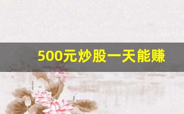 500元炒股一天能赚多少钱(买什么股票最安全挣钱)_https://www.qgjzrcxxzxpt.com_大商所_第1张