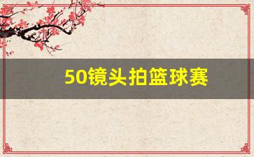 50镜头拍篮球赛-50镜头拍篮球赛多少钱