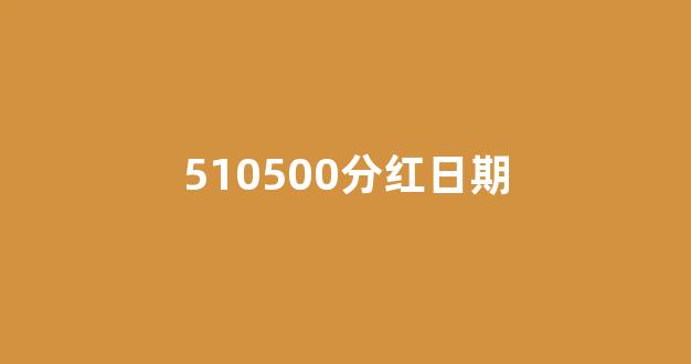 510500分红日期(510500 分红)_https://www.qgjzrcxxzxpt.com_中金所_第1张