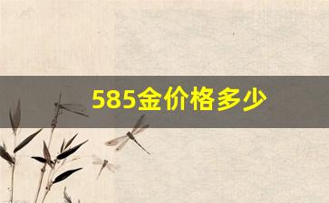 585金价格多少_585金价格多少一克