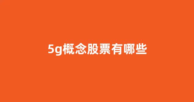 5g概念股票有哪些(5g概念股票是什么意思)_https://www.shshucaipeisong.com_深交所_第1张