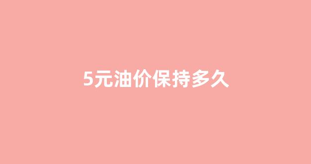 油价五元_5元油价保持多久