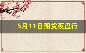 5月11日期货夜盘行情(5月1号期货休市)_https://www.jumanxin.com_创业板_第1张