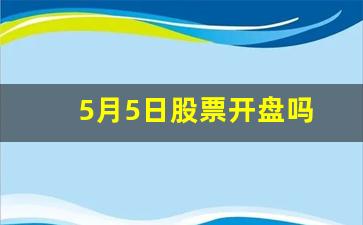 5月5日股票开盘吗_https://www.ljyuan-tech.com_科创吧_第1张