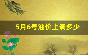 5月6号油价上调多少-5月6号油价会涨吗