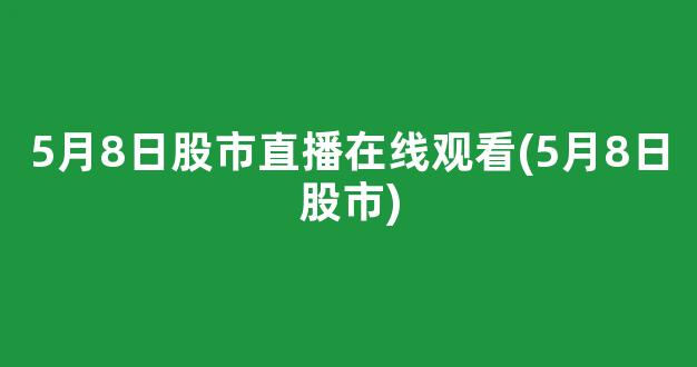 5月8日股市直播在线观看(5月8日股市)_https://www.kairu168.com_郑商所_第1张