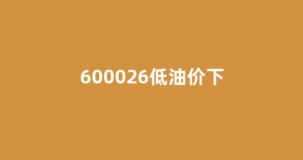 油价低利好什么股票_600026低油价下