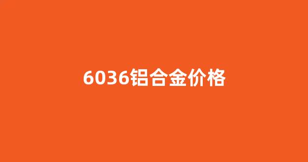 6005铝合金价格_6036铝合金价格
