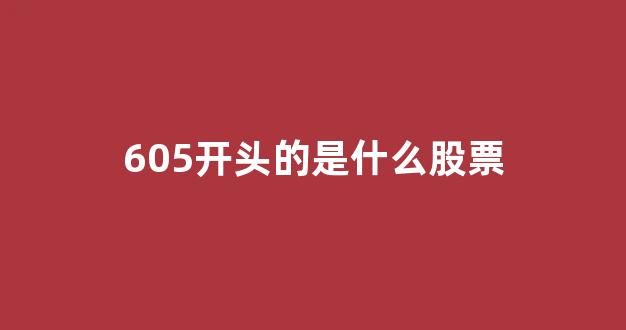 605开头的是什么股票(87开头的股票是什么股票)_https://www.nalian8.com_深交所_第1张