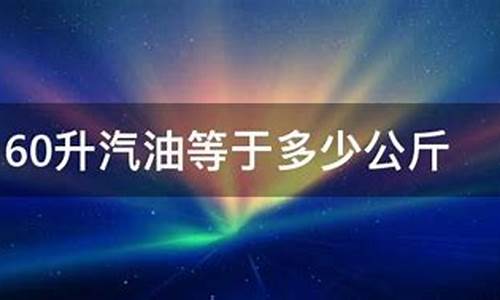 60升油是多少_60升汽油等于多少公斤