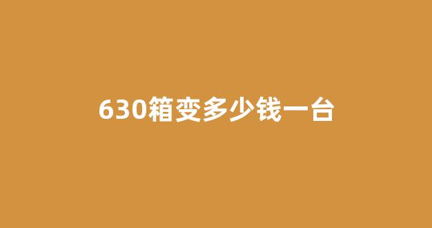 630箱变多少钱一台(630箱变标准尺寸)_https://www.hangfeite.com_深交所_第1张