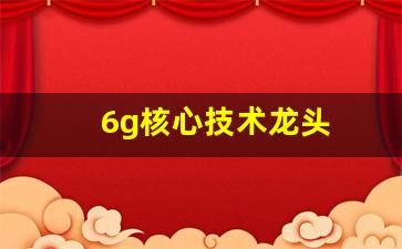 6g核心技术龙头(6g龙头股排名第一)_https://www.haiwangdasha.com_大商所_第1张