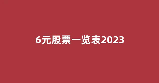 6元股票一览表2023(6元的股票有哪些)_https://www.taocizhiliang.com_效果图_第1张
