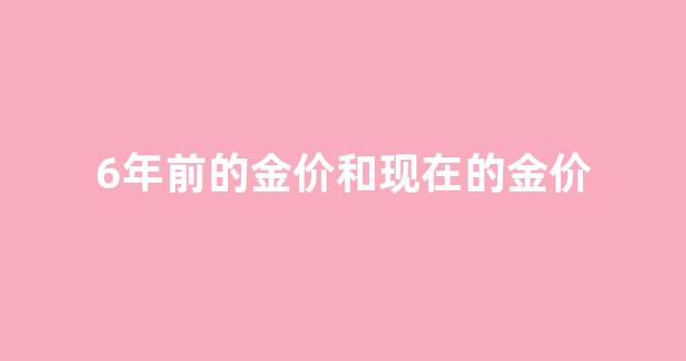 几年前的黄金和现在的黄金比是不是几年前的好_6年前的金价和现