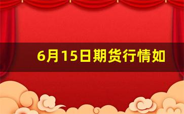 6月15日期货行情如何(6月1日期货开盘吗)_https://www.hbxfywj.com_股票知识_第1张