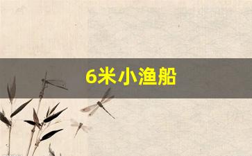 6米小渔船(6米渔船图纸)_https://www.jumanxin.com_科创板_第1张