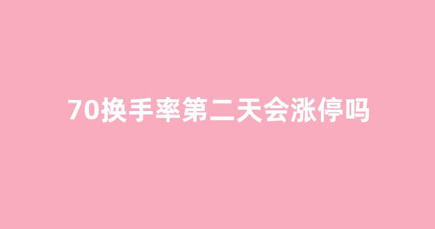 70换手率第二天会涨停吗(70%换手率意味着什么)_https://www.ljyuan-tech.com_上交所_第1张