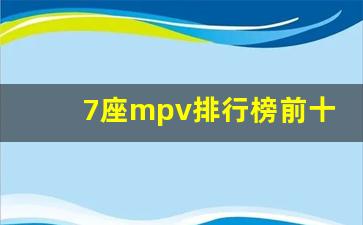 7座mpv排行榜前十名(7座mpv排行榜前十名有哪些)_https://www.haiwangdasha.com_北交所_第1张