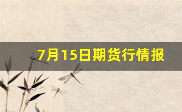 7月15日期货行情报价(7月15日股票行情)_https://www.ljyuan-tech.com_科创板_第1张