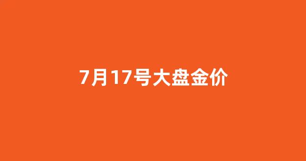 7月17号大盘金价_7月23日金价走势