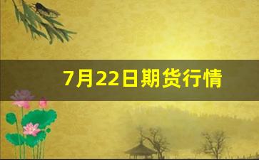 7月22日期货行情(日胶期货行情最新)_https://www.rzcpcj.com_开网店_第1张