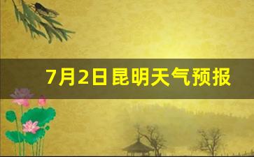 7月2日昆明天气预报_7月21日昆明天气预报
