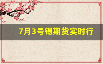 7月3号锡期货实时行情(锡期货交易时间)_https://www.hbxfywj.com_股票知识_第1张