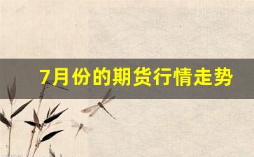 7月份的期货行情走势分析(4月7日期货暴跌原因)_https://www.ljyuan-tech.com_科创板_第1张